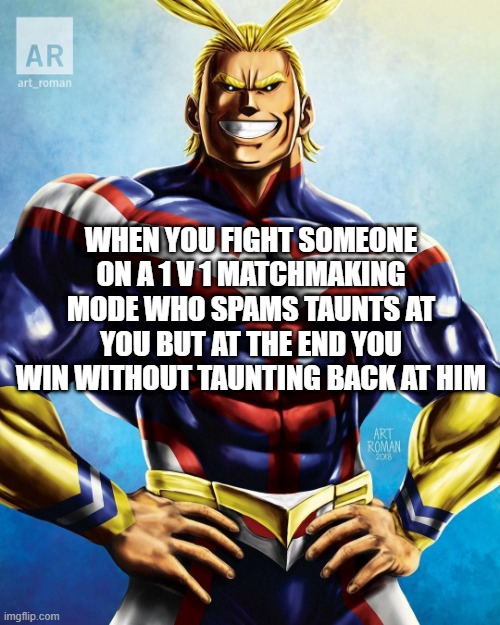 These are merciful people who do that. | WHEN YOU FIGHT SOMEONE ON A 1 V 1 MATCHMAKING MODE WHO SPAMS TAUNTS AT YOU BUT AT THE END YOU WIN WITHOUT TAUNTING BACK AT HIM | image tagged in all might,fighting game,1v1 | made w/ Imgflip meme maker