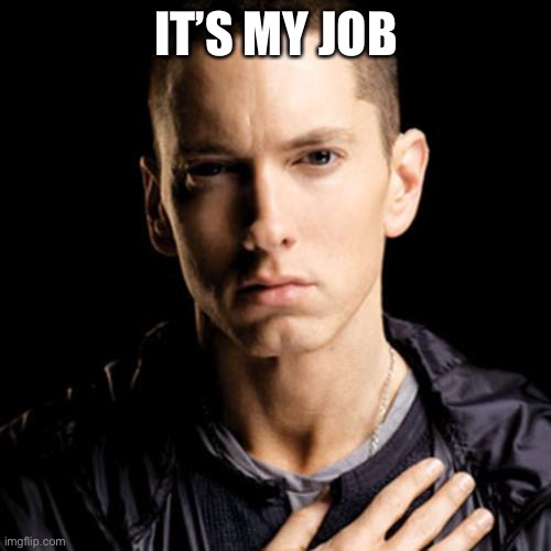 Eminem Meme | IT’S MY JOB | image tagged in memes,eminem | made w/ Imgflip meme maker