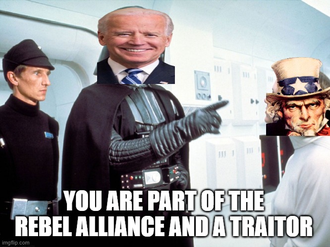 Uncle Sam Alliance | YOU ARE PART OF THE REBEL ALLIANCE AND A TRAITOR | image tagged in vader and leia,joe biden,covid19,star wars | made w/ Imgflip meme maker