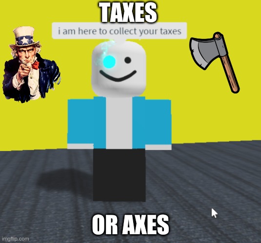Sans wants your taxes | TAXES; OR AXES | image tagged in uncle sam,sans,roblox meme,axe,funni | made w/ Imgflip meme maker