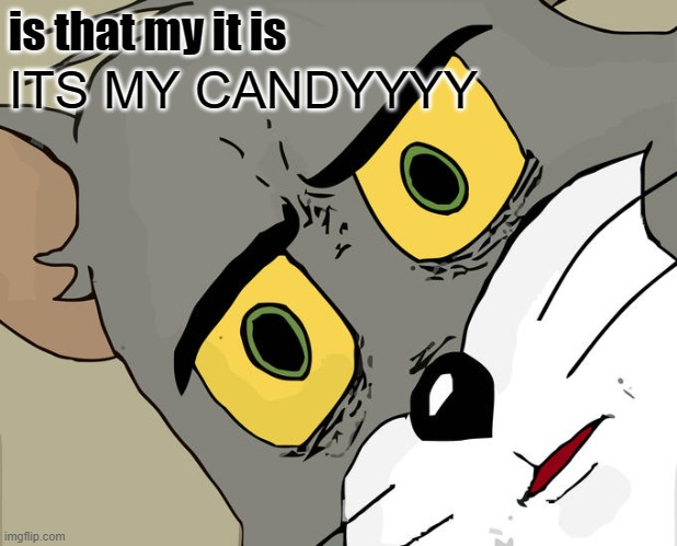 Unsettled Tom | is that my it is; ITS MY CANDYYYY | image tagged in memes,unsettled tom | made w/ Imgflip meme maker
