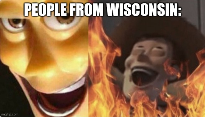 Satanic woody (no spacing) | PEOPLE FROM WISCONSIN: | image tagged in satanic woody no spacing | made w/ Imgflip meme maker