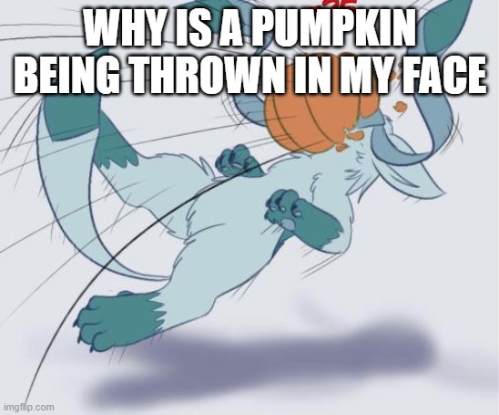 Pumpkin Glaceon | WHY IS A PUMPKIN BEING THROWN IN MY FACE | image tagged in pumpkin glaceon | made w/ Imgflip meme maker