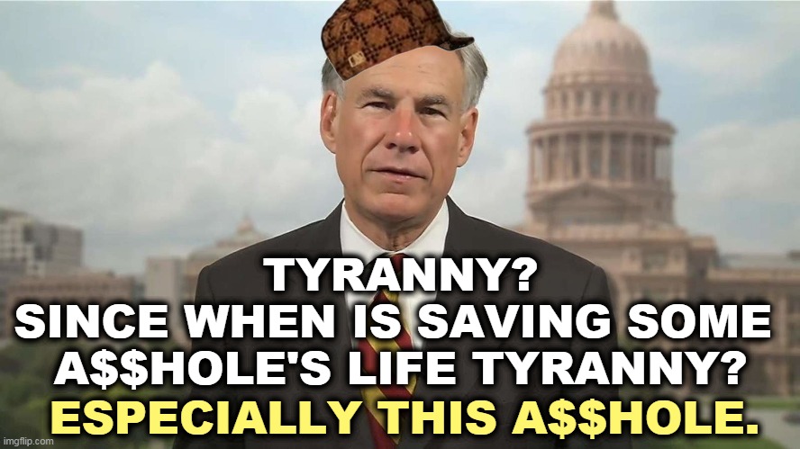 Betcha he's been inoculated by now. | TYRANNY?
SINCE WHEN IS SAVING SOME 
A$$HOLE'S LIFE TYRANNY? ESPECIALLY THIS A$$HOLE. | image tagged in scumbag greg abbott,texas,governor,idiot,murderer,killer | made w/ Imgflip meme maker