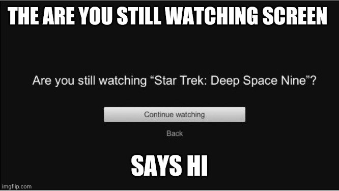 THE ARE YOU STILL WATCHING SCREEN SAYS HI | made w/ Imgflip meme maker