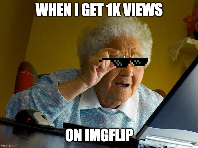 Grandma Finds The Internet Meme | WHEN I GET 1K VIEWS; ON IMGFLIP | image tagged in memes,grandma finds the internet | made w/ Imgflip meme maker