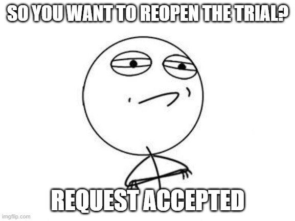 Start it here | SO YOU WANT TO REOPEN THE TRIAL? REQUEST ACCEPTED | image tagged in memes,challenge accepted rage face,trial | made w/ Imgflip meme maker