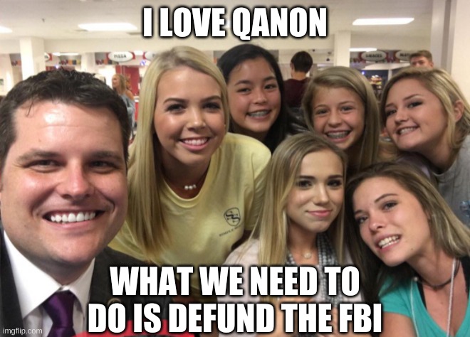 Matt Gaetz | I LOVE QANON WHAT WE NEED TO DO IS DEFUND THE FBI | image tagged in matt gaetz | made w/ Imgflip meme maker