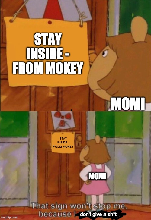 DW Sign Won't Stop Me Because I Can't Read | STAY INSIDE - FROM MOKEY; MOMI; STAY INSIDE - FROM MOKEY; MOMI; don't give a sh*t | image tagged in dw sign won't stop me because i can't read | made w/ Imgflip meme maker