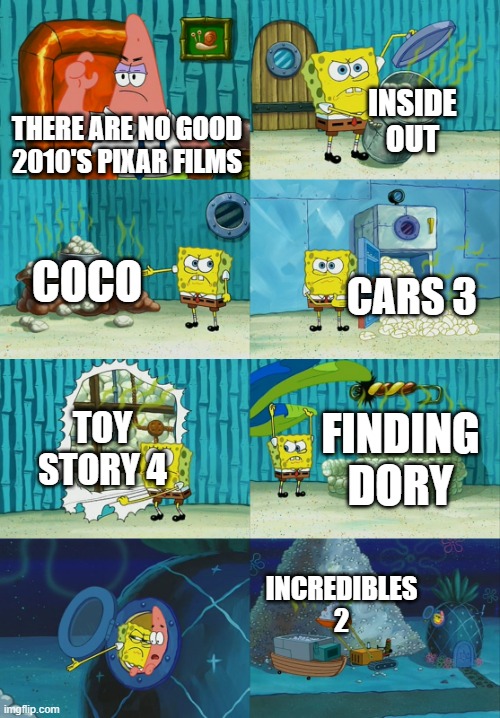 Spongebob diapers meme | INSIDE OUT; THERE ARE NO GOOD 2010'S PIXAR FILMS; COCO; CARS 3; TOY STORY 4; FINDING DORY; INCREDIBLES 2 | image tagged in spongebob diapers meme | made w/ Imgflip meme maker