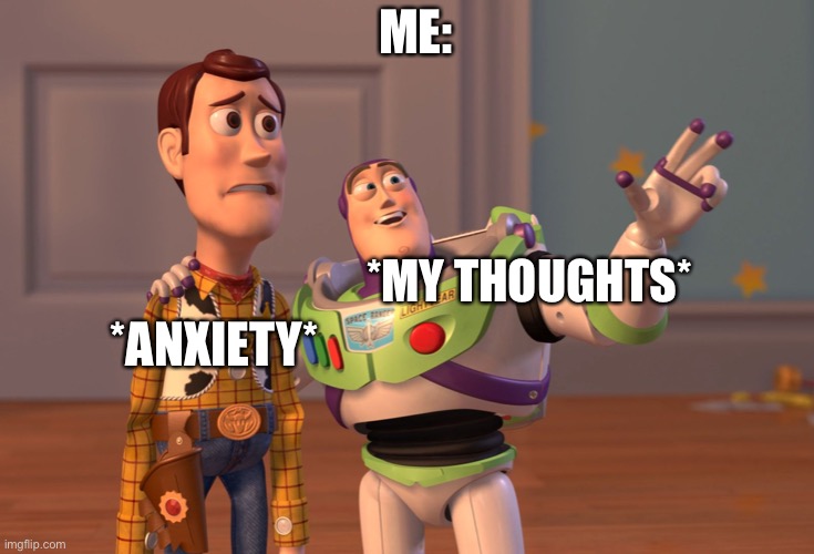 X, X Everywhere | ME:; *MY THOUGHTS*; *ANXIETY* | image tagged in memes,x x everywhere | made w/ Imgflip meme maker