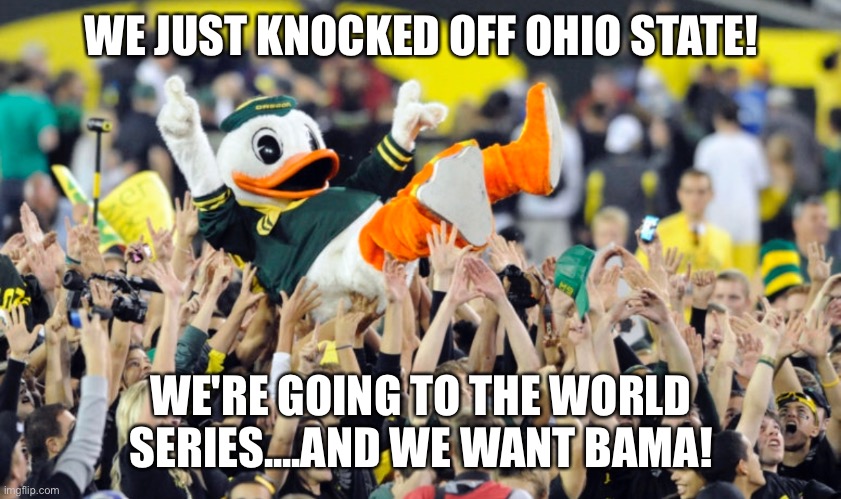 Oregon Ducks | WE JUST KNOCKED OFF OHIO STATE! WE'RE GOING TO THE WORLD SERIES....AND WE WANT BAMA! | image tagged in ohio state buckeyes | made w/ Imgflip meme maker