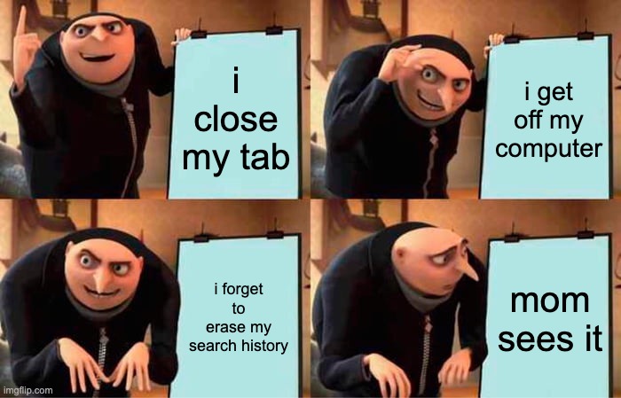 one of the worst experiences | i close my tab; i get off my computer; i forget to erase my search history; mom sees it | image tagged in memes,gru's plan | made w/ Imgflip meme maker