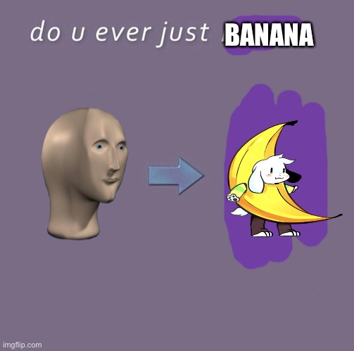 Do you ever just M O V E | BANANA | image tagged in do you ever just m o v e | made w/ Imgflip meme maker