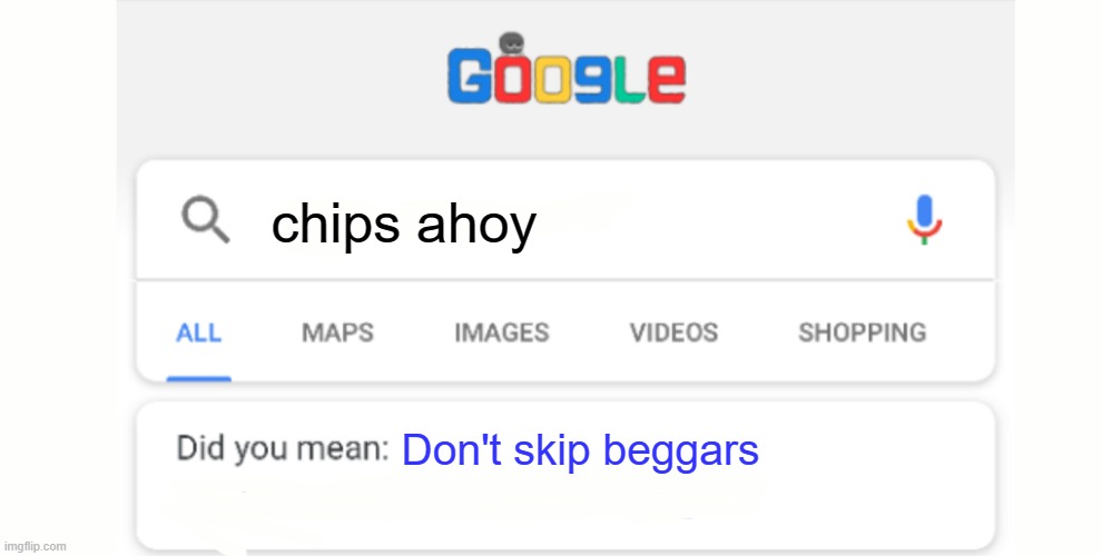 true. | chips ahoy; Don't skip beggars | image tagged in google do you mean,he's out of line but he's right | made w/ Imgflip meme maker