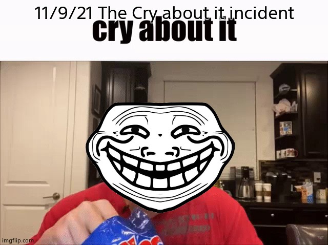 Cry About It | 11/9/21 The Cry about it incident | image tagged in cry about it | made w/ Imgflip meme maker