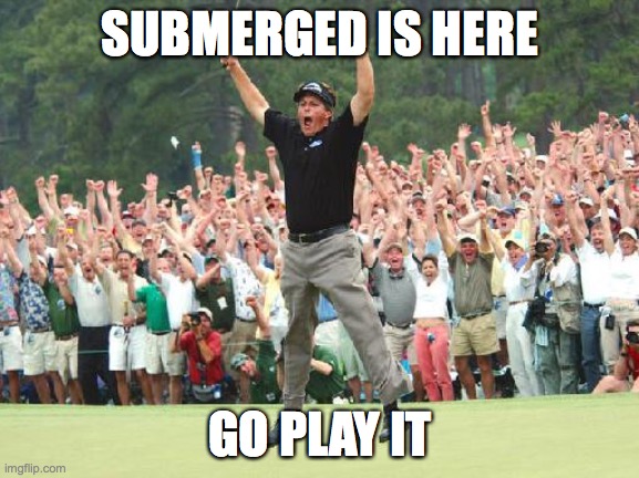 go plAY | SUBMERGED IS HERE; GO PLAY IT | image tagged in golf celebration | made w/ Imgflip meme maker