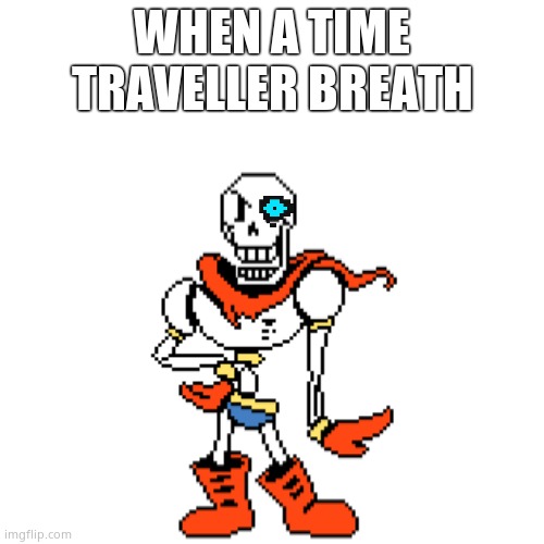 Blank Transparent Square | WHEN A TIME TRAVELLER BREATH | image tagged in memes,blank transparent square,papyrus undertale,undertale sans | made w/ Imgflip meme maker