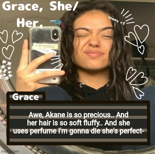 Grace | Awe, Akane is so precious.. And her hair is so soft fluffy.. And she uses perfume I'm gonna die she's perfect- | image tagged in grace | made w/ Imgflip meme maker