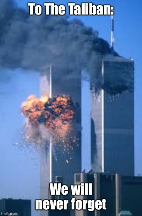 And to all you other terrorist clones | To The Taliban:; We will never forget | image tagged in 911,never forget,twin towers,taliban | made w/ Imgflip meme maker