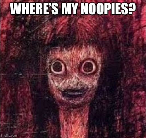 Where’s my noopies buddy? | WHERE’S MY NOOPIES? | image tagged in creepy,memes,scary | made w/ Imgflip meme maker