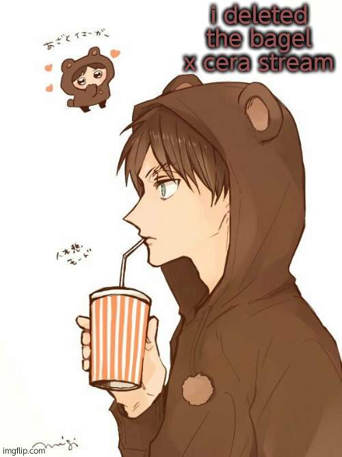 bear ereh | i deleted the bagel x cera stream | image tagged in bear ereh | made w/ Imgflip meme maker