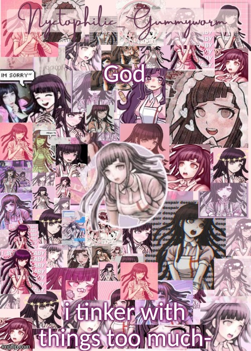 Updated gummyworm mikan temp cause they tinker too much- | God; i tinker with things too much- | image tagged in updated gummyworm mikan temp cause they tinker too much- | made w/ Imgflip meme maker