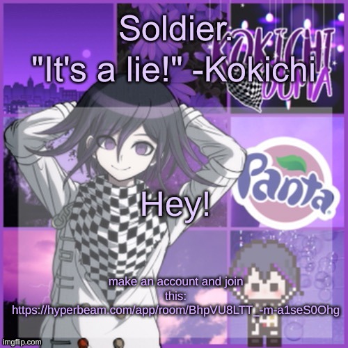 it's like discord, but unblocked, and there's a browser on it that lets you access any website | Hey! make an account and join this: https://hyperbeam.com/app/room/BhpVU8LTT_-m-a1seS0Ohg | image tagged in soldier's kokichi temp | made w/ Imgflip meme maker