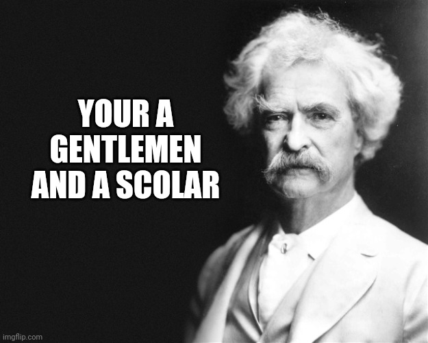Mark Twain | YOUR A GENTLEMEN AND A SCOLAR | image tagged in mark twain | made w/ Imgflip meme maker