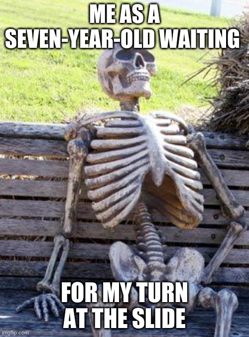 Waiting Skeleton | ME AS A SEVEN-YEAR-OLD WAITING; FOR MY TURN AT THE SLIDE | image tagged in memes,waiting skeleton | made w/ Imgflip meme maker