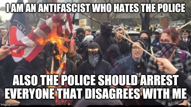 The modern left is all just statists | I AM AN ANTIFASCIST WHO HATES THE POLICE; ALSO THE POLICE SHOULD ARREST EVERYONE THAT DISAGREES WITH ME | image tagged in antifa democrat leftist terrorist | made w/ Imgflip meme maker