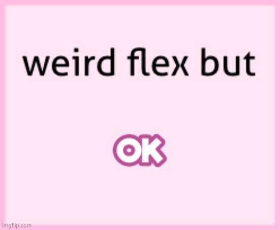 https://imgflip.com/memegenerator/340385352/weird-flex-but-ok | image tagged in weird flex but ok | made w/ Imgflip meme maker