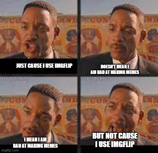 will smith argument!! | DOESN'T MEAN I AM BAD AT MAKING MEMES; JUST CAUSE I USE IMGFLIP; BUT NOT CAUSE I USE IMGFLIP; I MEAN I AM BAD AT MAKING MEMES | image tagged in will smith argument | made w/ Imgflip meme maker