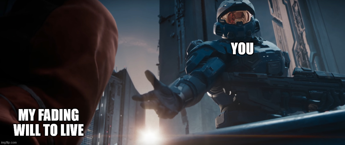 spartan helping | YOU; MY FADING WILL TO LIVE | image tagged in halo | made w/ Imgflip meme maker