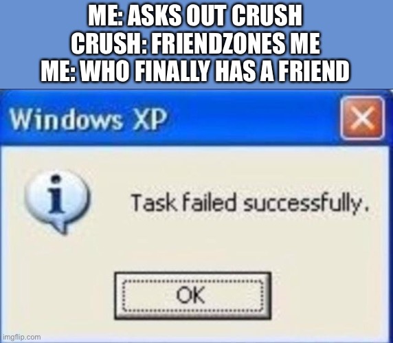 Task failed successfully | ME: ASKS OUT CRUSH
CRUSH: FRIENDZONES ME
ME: WHO FINALLY HAS A FRIEND | image tagged in task failed successfully | made w/ Imgflip meme maker