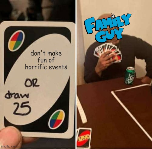 UNO Draw 25 Cards | don't make fun of horrific events | image tagged in memes,uno draw 25 cards,family guy | made w/ Imgflip meme maker