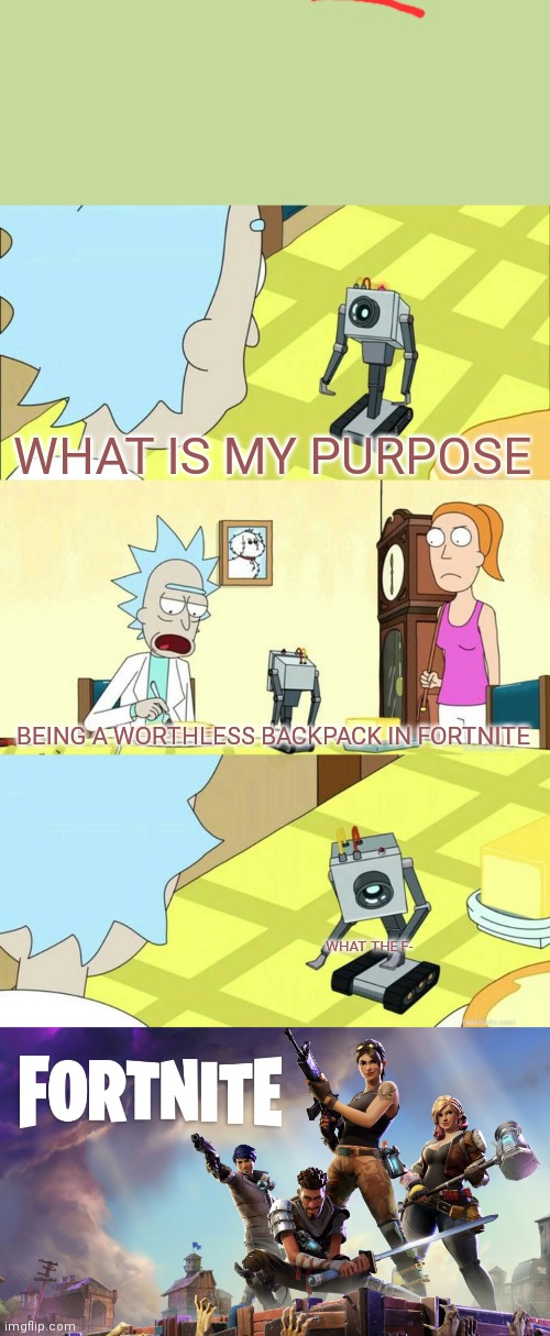 Har har har | WHAT IS MY PURPOSE; BEING A WORTHLESS BACKPACK IN FORTNITE; WHAT THE F- | image tagged in what's my purpose - butter robot,fortnite | made w/ Imgflip meme maker