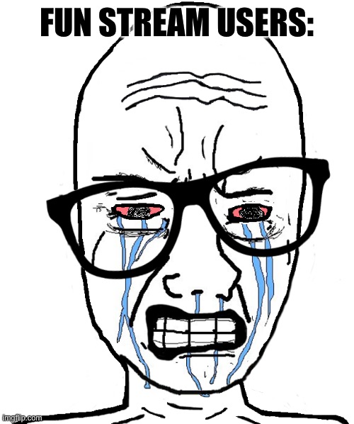 Wojak Crying | FUN STREAM USERS: | image tagged in wojak crying | made w/ Imgflip meme maker