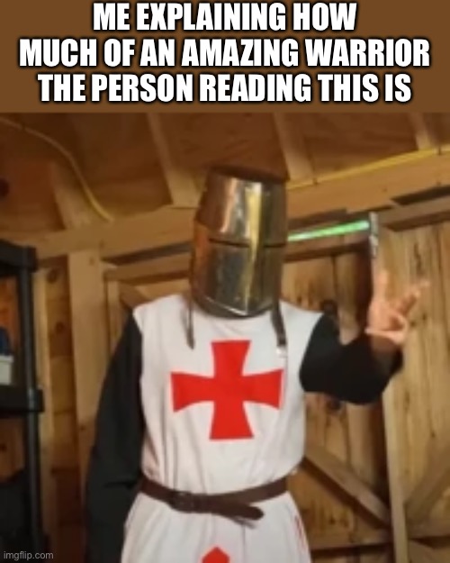 Now hear me out fellas | ME EXPLAINING HOW MUCH OF AN AMAZING WARRIOR THE PERSON READING THIS IS | image tagged in explain crusader | made w/ Imgflip meme maker