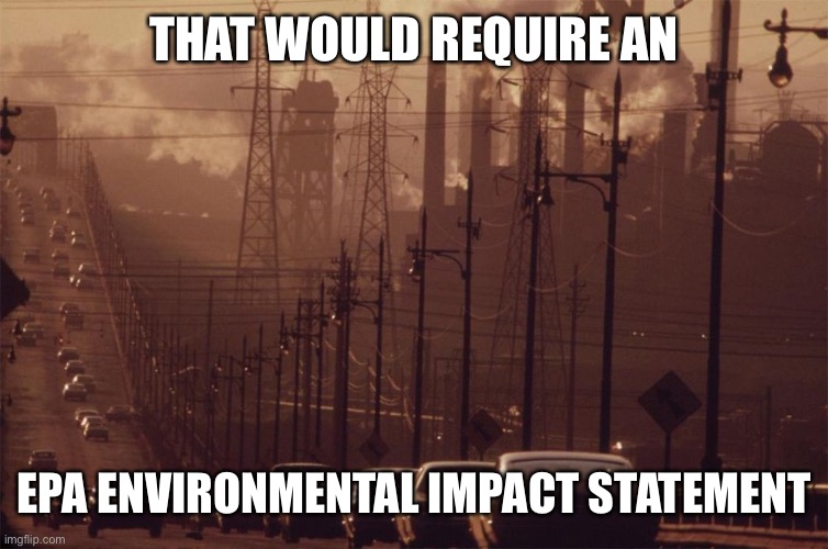 pollution | THAT WOULD REQUIRE AN EPA ENVIRONMENTAL IMPACT STATEMENT | image tagged in pollution | made w/ Imgflip meme maker