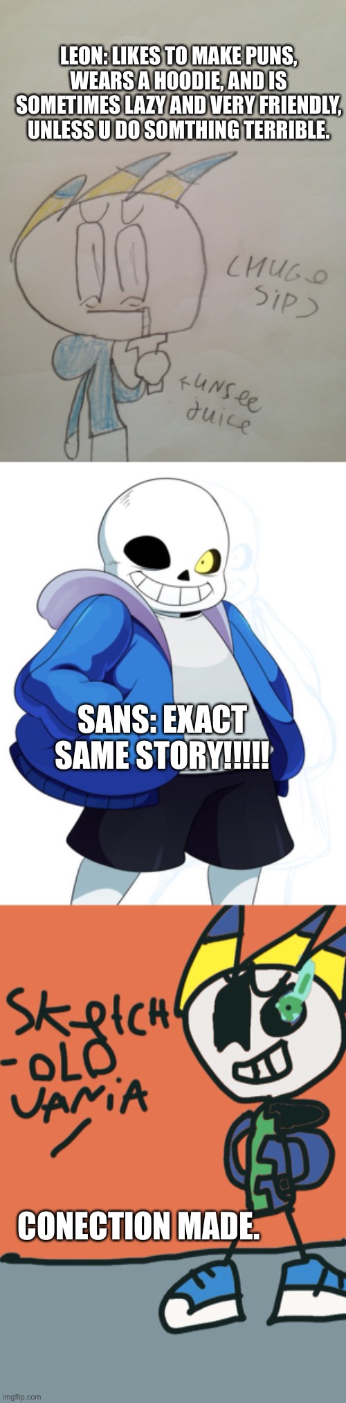 Oh No |  LEON: LIKES TO MAKE PUNS, WEARS A HOODIE, AND IS SOMETIMES LAZY AND VERY FRIENDLY, UNLESS U DO SOMTHING TERRIBLE. SANS: EXACT SAME STORY!!!!! CONECTION MADE. | image tagged in leon unsee juice,sans undertale | made w/ Imgflip meme maker