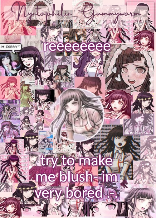 Updated gummyworm mikan temp cause they tinker too much- | reeeeeeee; try to make me blush- im very bored .-. | image tagged in updated gummyworm mikan temp cause they tinker too much- | made w/ Imgflip meme maker