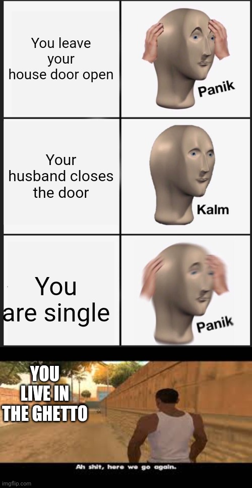 All you reekkar0921 fans, this is my second meme account. I will be using this a lot more often. | You leave your house door open; Your husband closes the door; You are single; YOU LIVE IN THE GHETTO | image tagged in memes,panik kalm panik,aw shit here we go again,reekkar0921 | made w/ Imgflip meme maker
