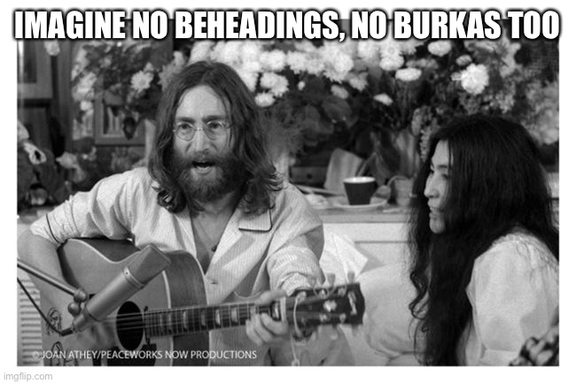 John Lennon Peace | IMAGINE NO BEHEADINGS, NO BURKAS TOO | image tagged in john lennon peace | made w/ Imgflip meme maker