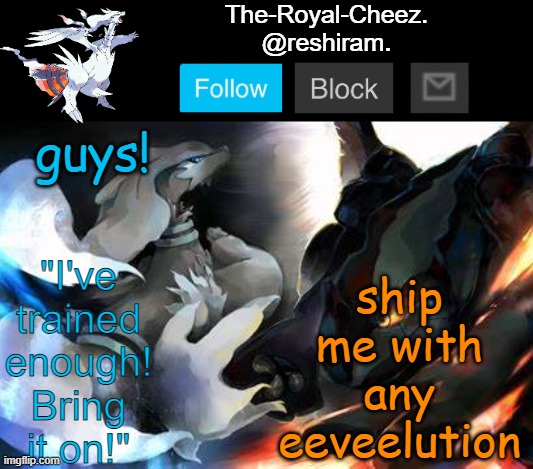 reshiram temp | ship me with any eeveelution; guys! | image tagged in reshiram temp | made w/ Imgflip meme maker