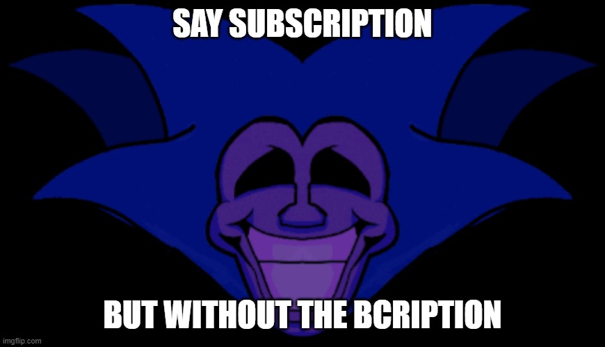 hmfdxc | SAY SUBSCRIPTION; BUT WITHOUT THE BCRIPTION | made w/ Imgflip meme maker