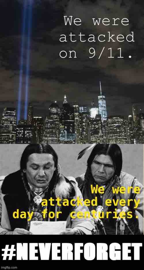 It’s easy to remember when we’re the victims. Not so easy to remember when we were the aggressors. | image tagged in native americans 9/11,9/11,september 11,native american,genocide,historical meme | made w/ Imgflip meme maker