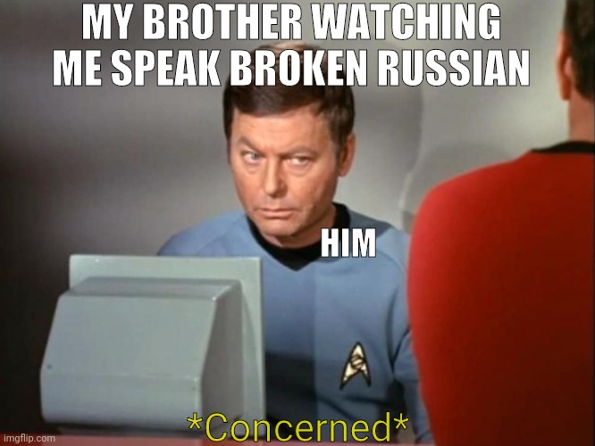 Lol | MY BROTHER WATCHING ME SPEAK BROKEN RUSSIAN; HIM; *Concerned* | image tagged in dr mccoy concerned | made w/ Imgflip meme maker