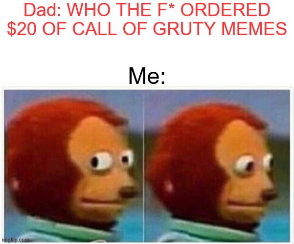 Monkey Puppet | Dad: WHO THE F* ORDERED $20 OF CALL OF GRUTY MEMES; Me: | image tagged in memes,monkey puppet | made w/ Imgflip meme maker
