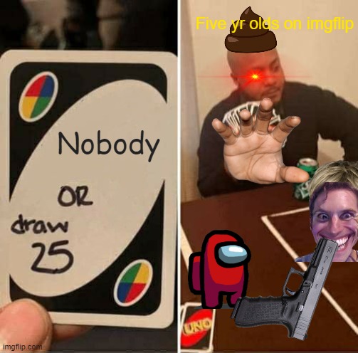 UNO Draw 25 Cards Meme | Five yr olds on imgflip; Nobody | image tagged in memes,uno draw 25 cards | made w/ Imgflip meme maker